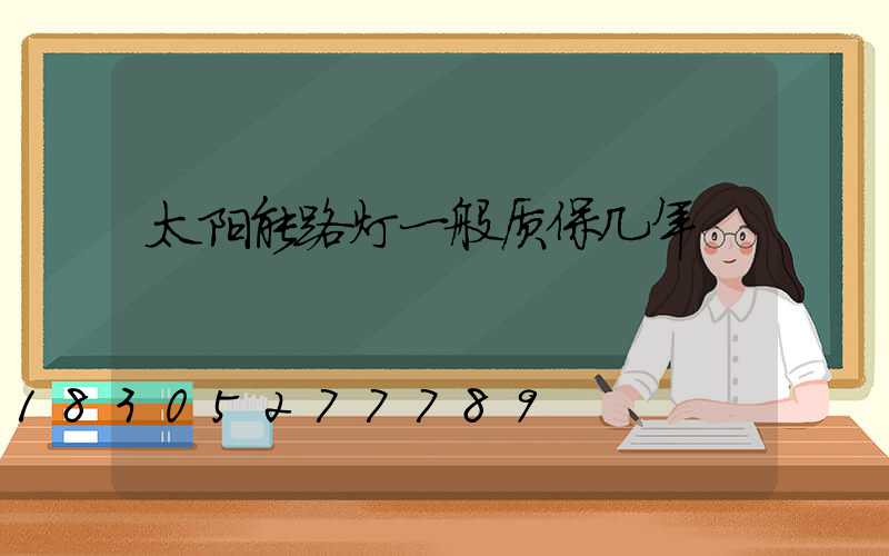 太阳能路灯一般质保几年