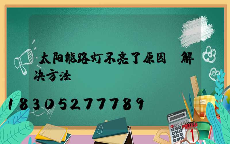 太阳能路灯不亮了原因及解决方法