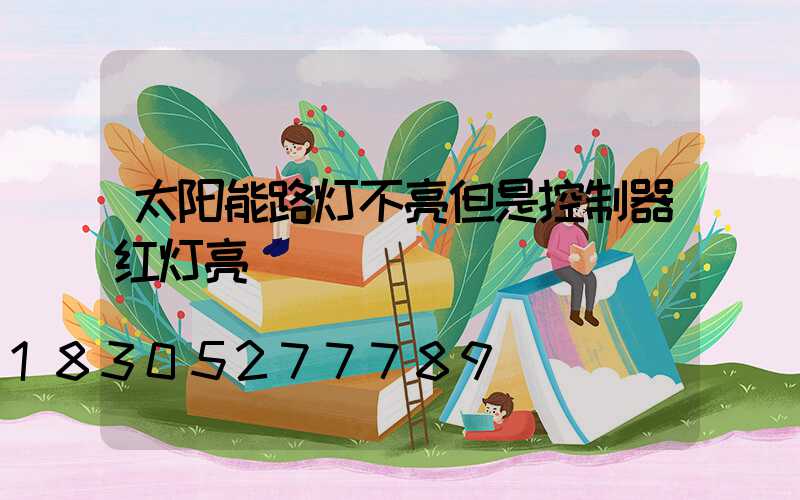 太阳能路灯不亮但是控制器红灯亮