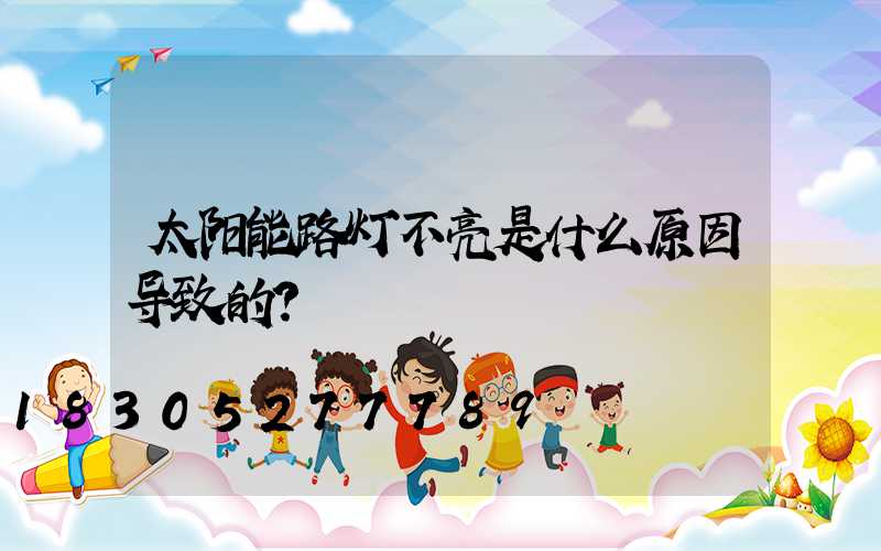太阳能路灯不亮是什么原因导致的？