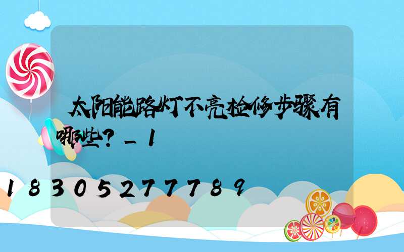 太阳能路灯不亮检修步骤有哪些？_1