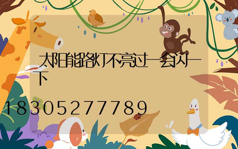 太阳能路灯不亮过一会闪一下
