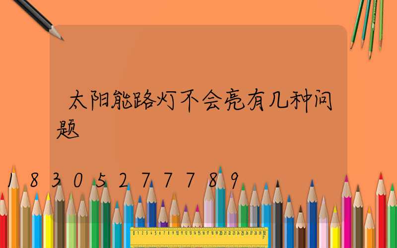 太阳能路灯不会亮有几种问题