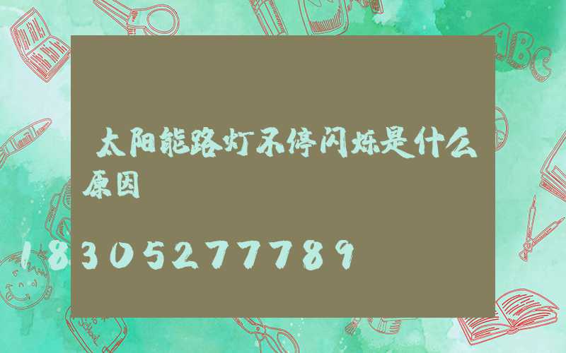 太阳能路灯不停闪烁是什么原因