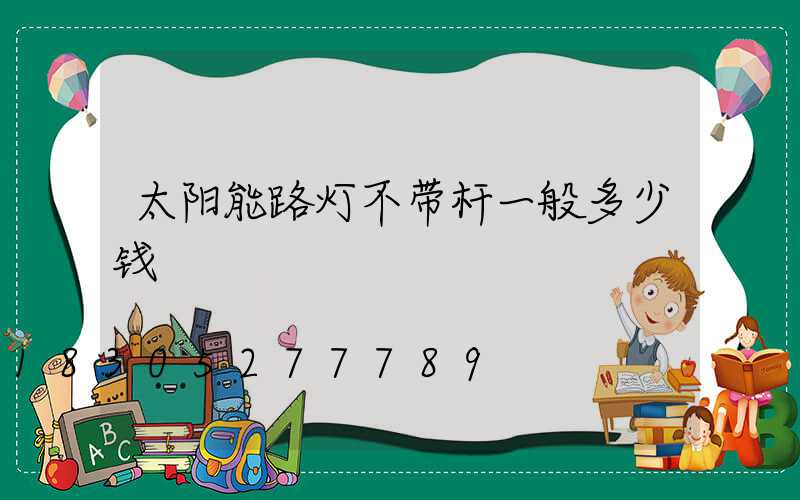 太阳能路灯不带杆一般多少钱