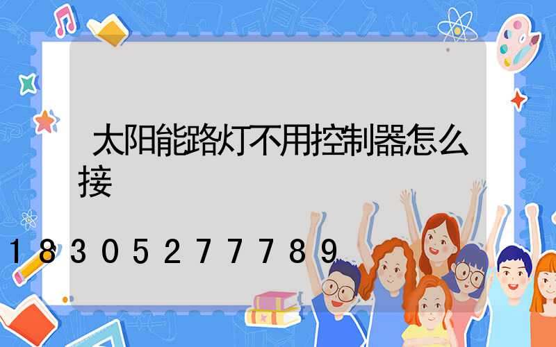 太阳能路灯不用控制器怎么接