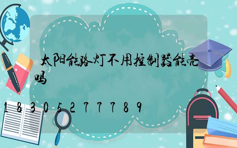 太阳能路灯不用控制器能亮吗