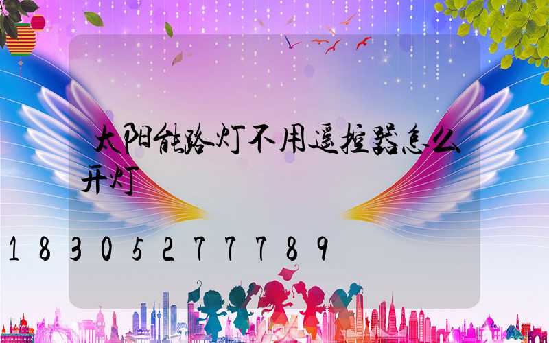太阳能路灯不用遥控器怎么开灯