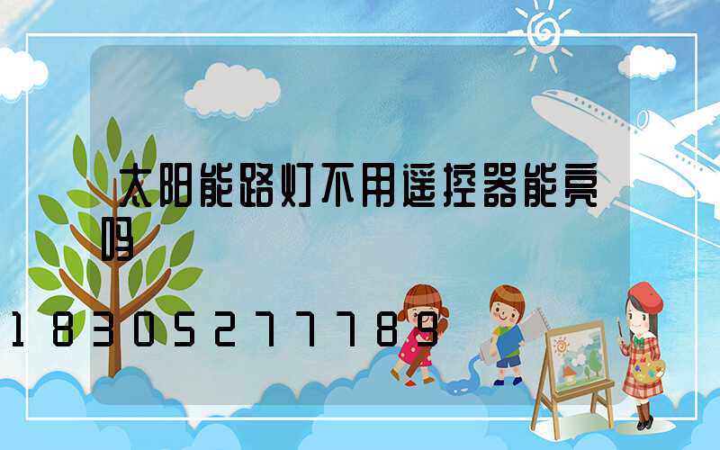太阳能路灯不用遥控器能亮吗