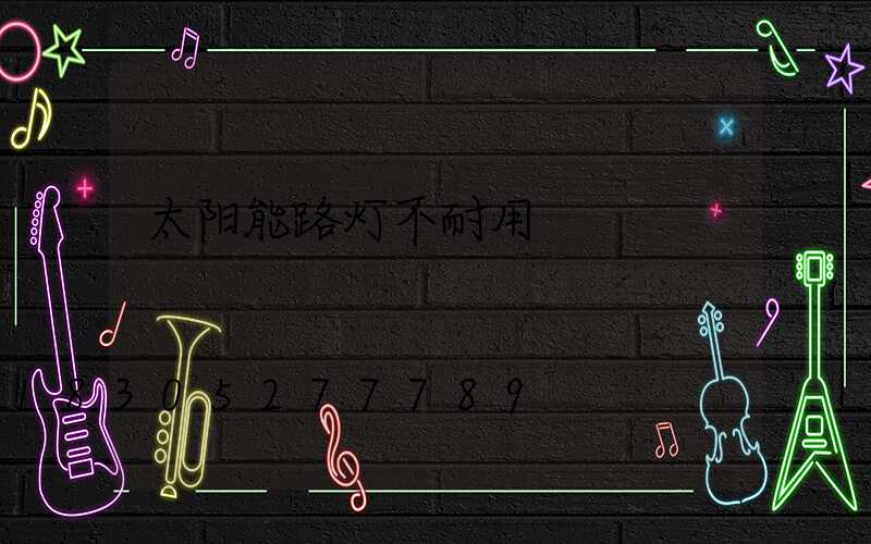 太阳能路灯不耐用