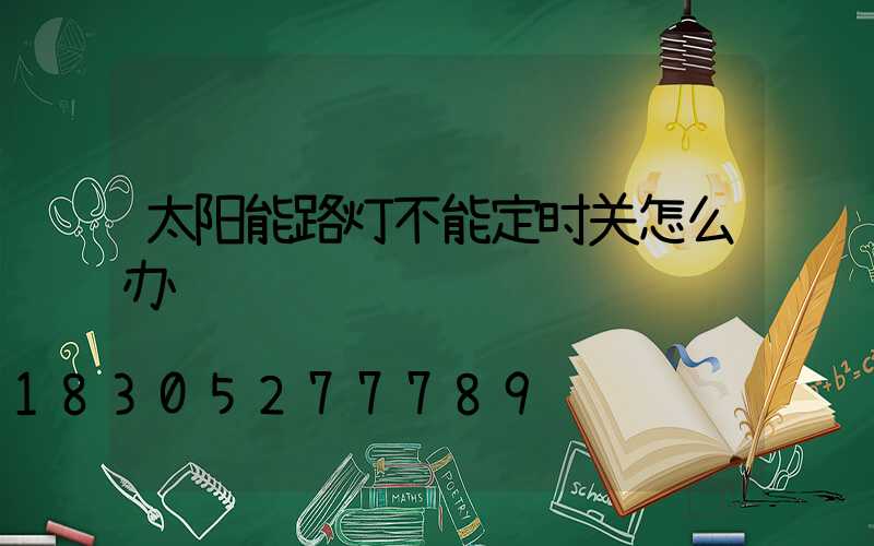 太阳能路灯不能定时关怎么办