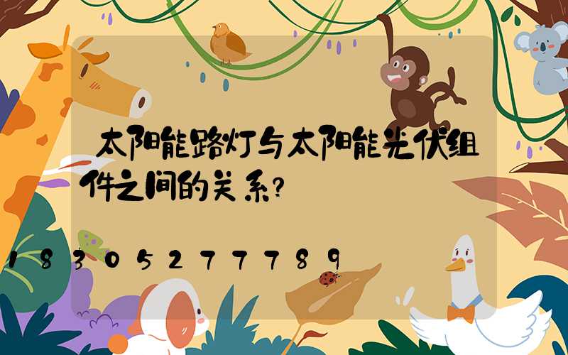 太阳能路灯与太阳能光伏组件之间的关系？
