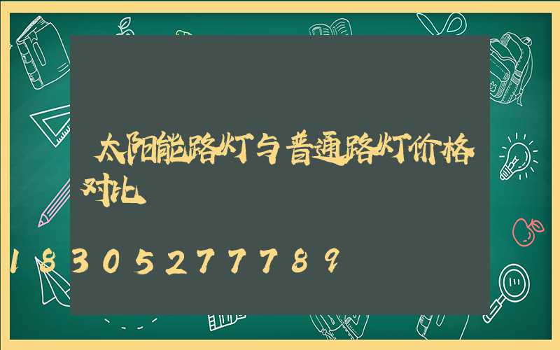 太阳能路灯与普通路灯价格对比