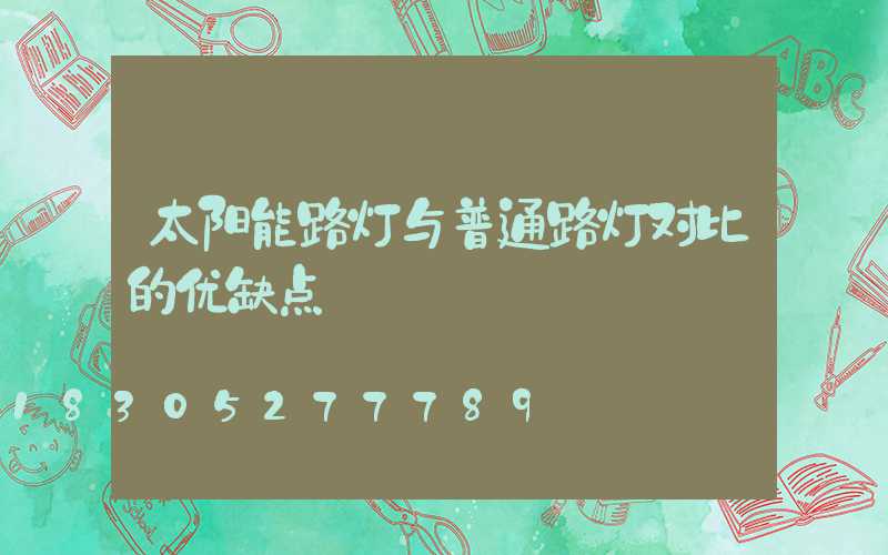 太阳能路灯与普通路灯对比的优缺点