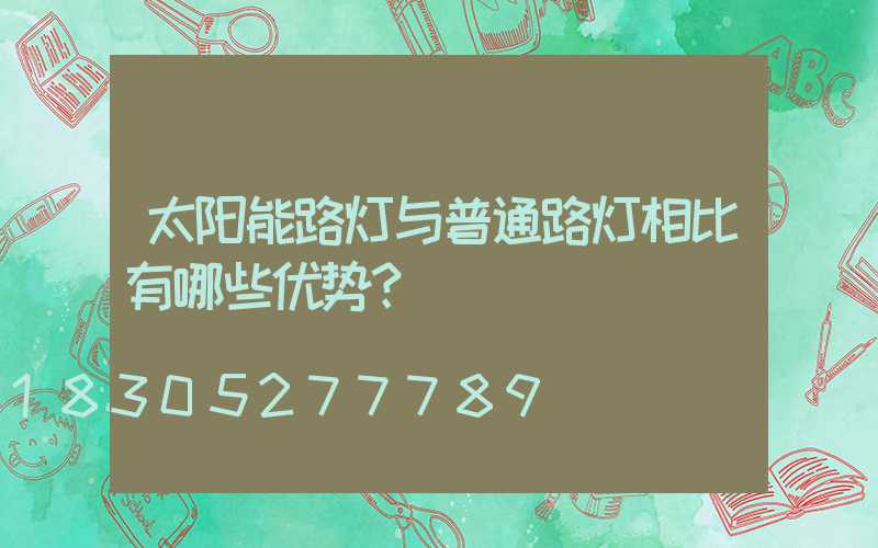 太阳能路灯与普通路灯相比有哪些优势？