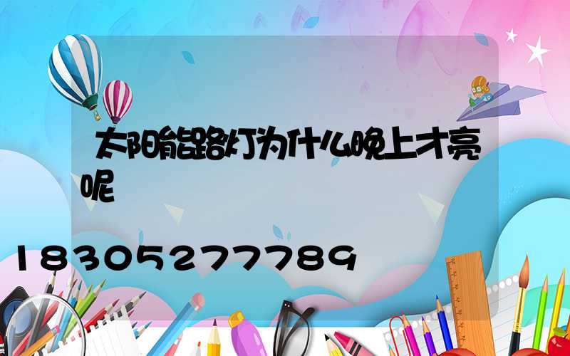 太阳能路灯为什么晚上才亮呢