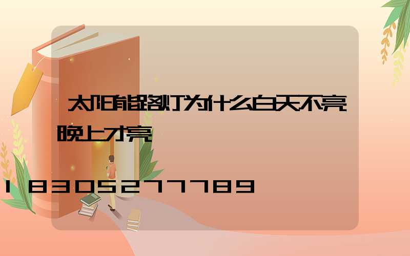 太阳能路灯为什么白天不亮晚上才亮