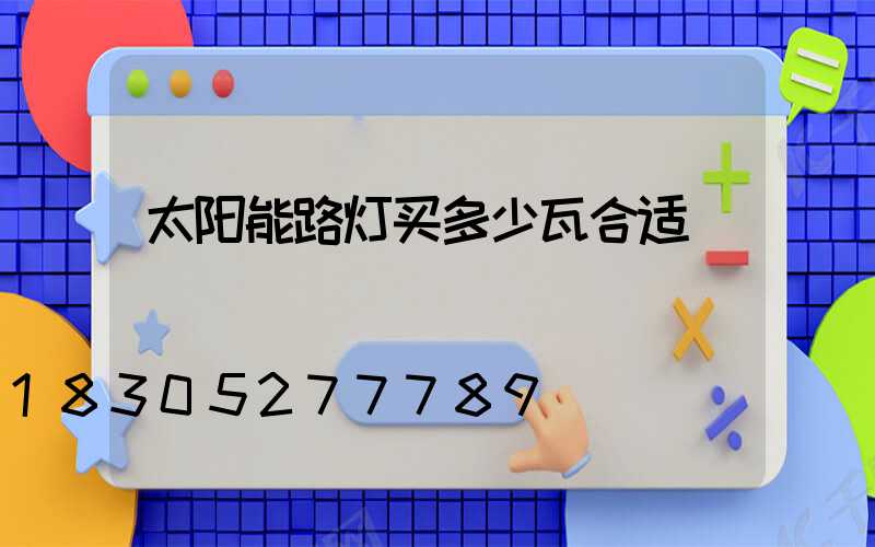 太阳能路灯买多少瓦合适