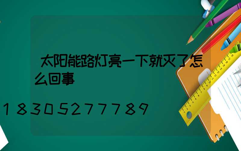 太阳能路灯亮一下就灭了怎么回事
