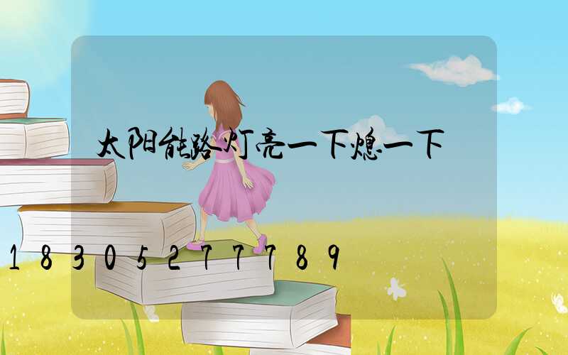 太阳能路灯亮一下熄一下