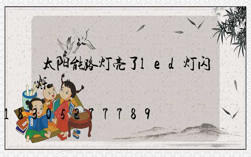 太阳能路灯亮了led灯闪烁