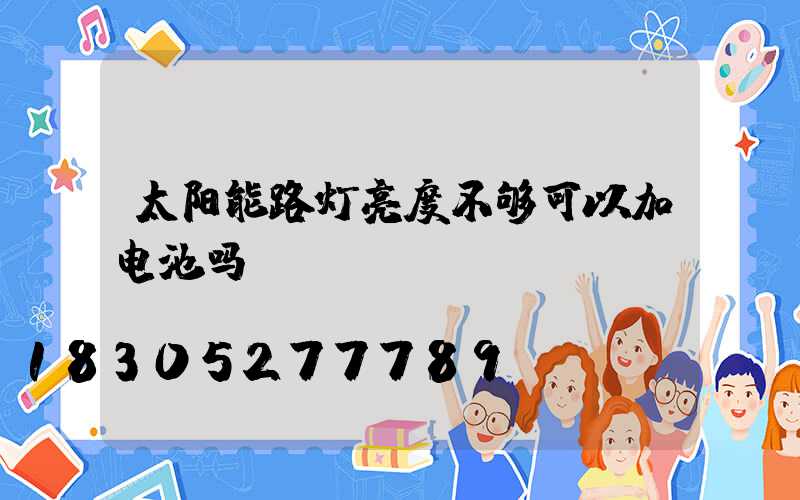 太阳能路灯亮度不够可以加电池吗