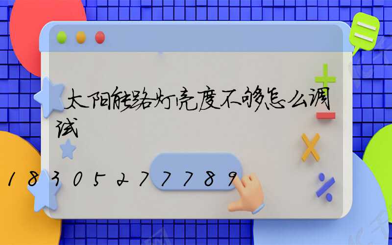 太阳能路灯亮度不够怎么调试