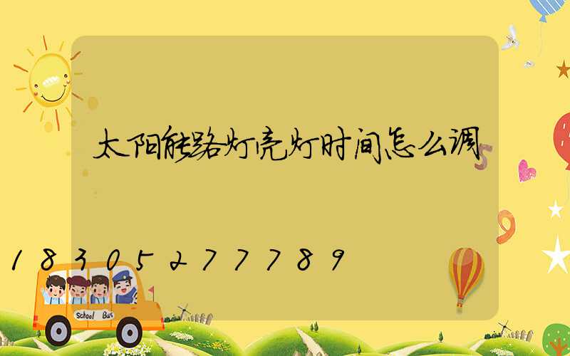 太阳能路灯亮灯时间怎么调