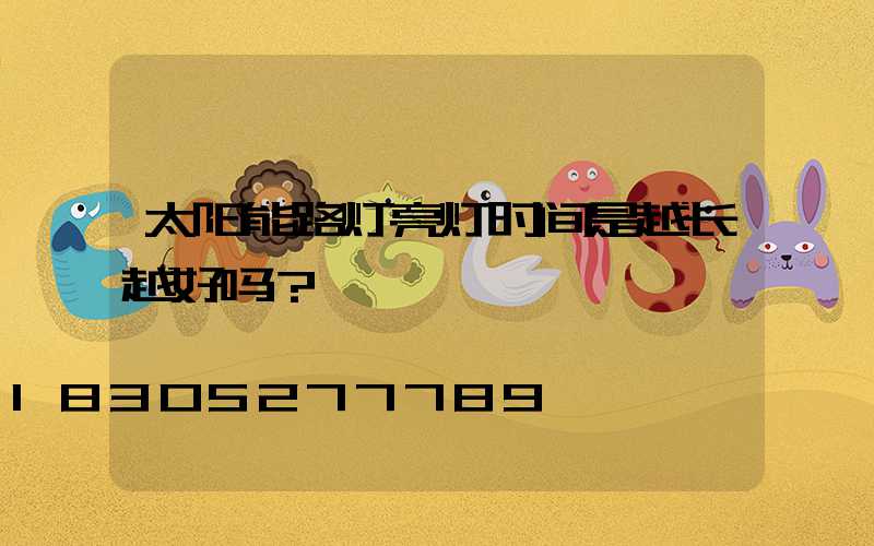 太阳能路灯亮灯时间是越长越好吗？