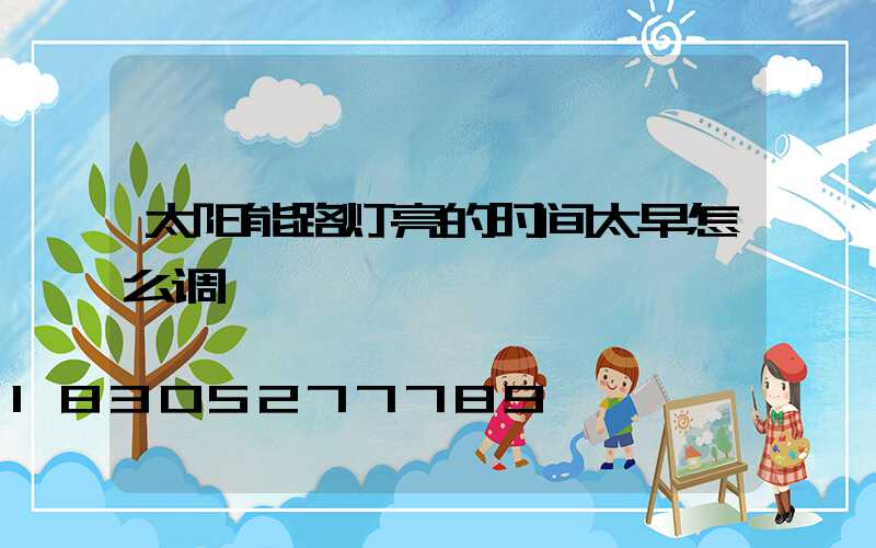 太阳能路灯亮的时间太早怎么调