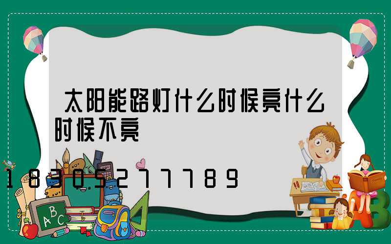 太阳能路灯什么时候亮什么时候不亮