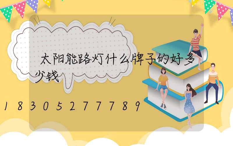 太阳能路灯什么牌子的好多少钱