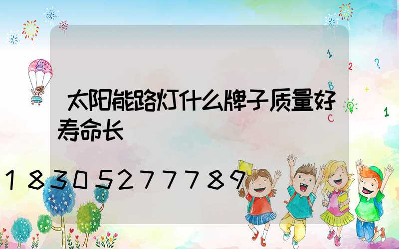 太阳能路灯什么牌子质量好寿命长