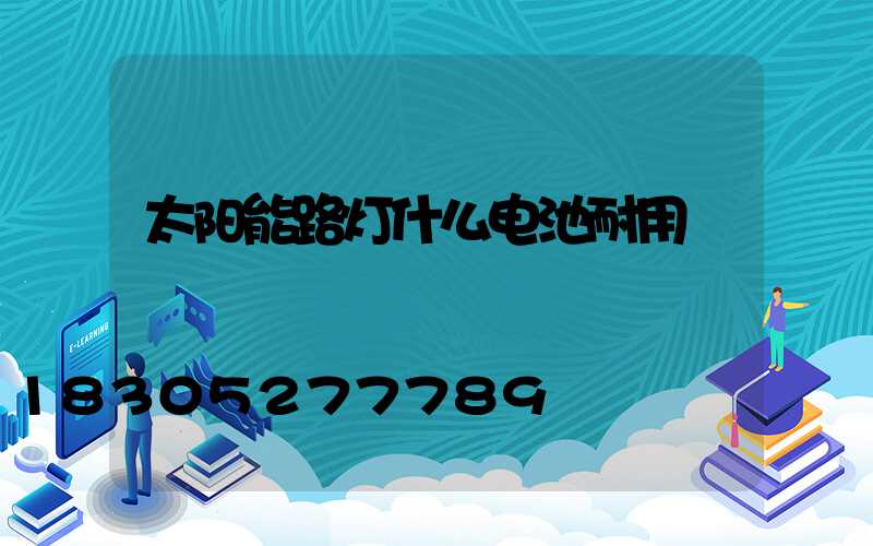 太阳能路灯什么电池耐用