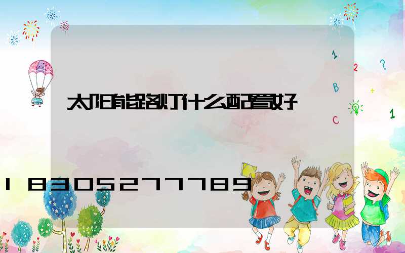 太阳能路灯什么配置好