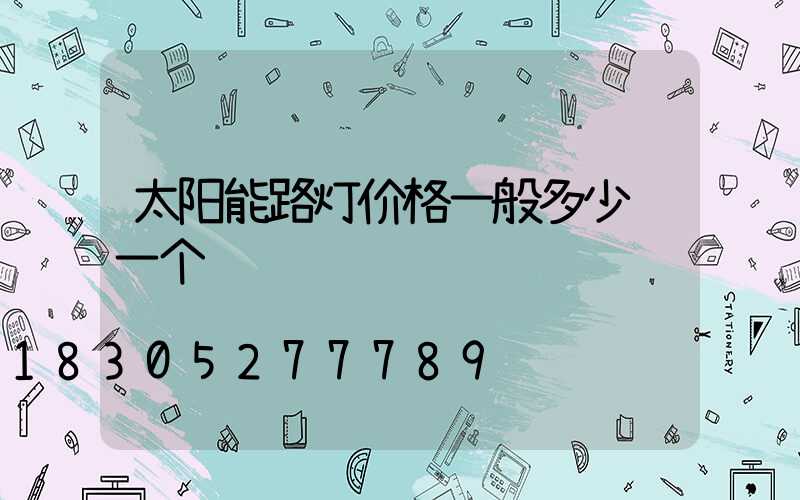 太阳能路灯价格一般多少钱一个