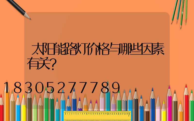 太阳能路灯价格与哪些因素有关？