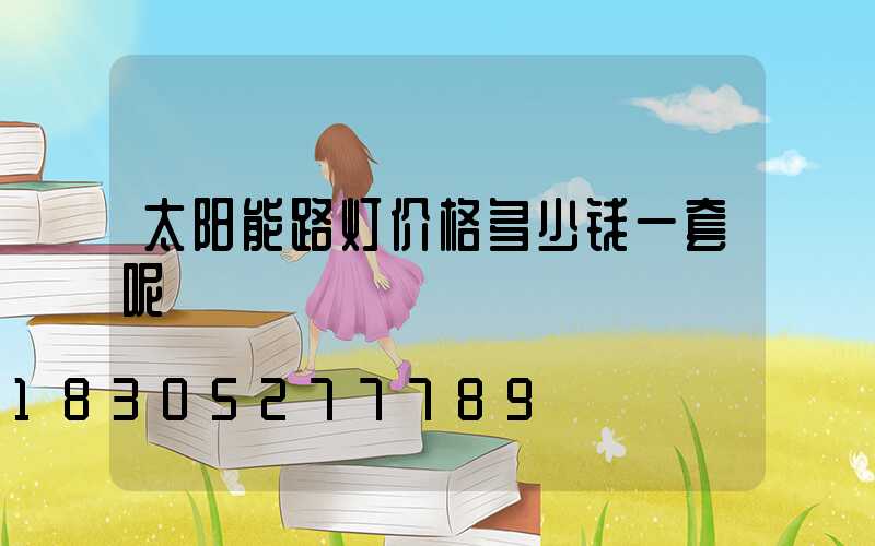 太阳能路灯价格多少钱一套呢