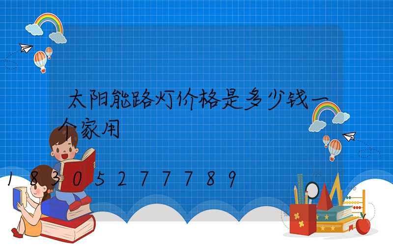 太阳能路灯价格是多少钱一个家用