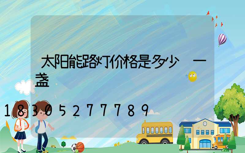 太阳能路灯价格是多少钱一盏
