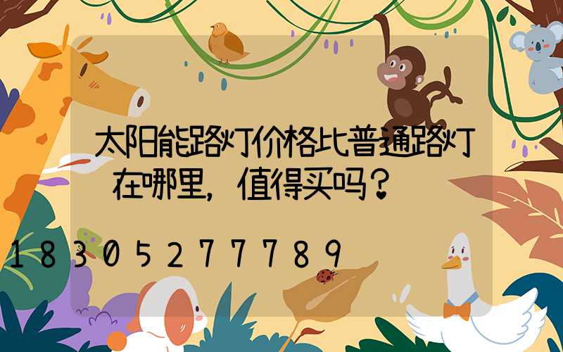 太阳能路灯价格比普通路灯贵在哪里，值得买吗？