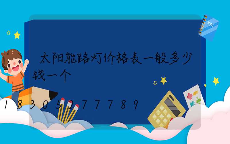 太阳能路灯价格表一般多少钱一个