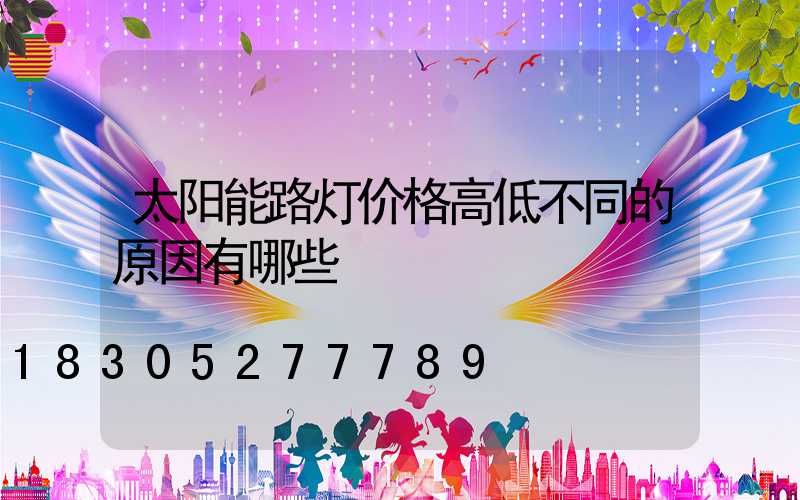 太阳能路灯价格高低不同的原因有哪些