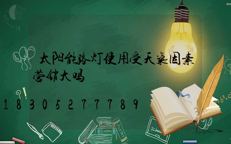 太阳能路灯使用受天气因素营销大吗