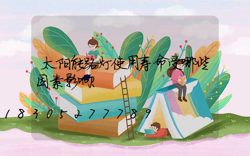 太阳能路灯使用寿命受哪些因素影响？