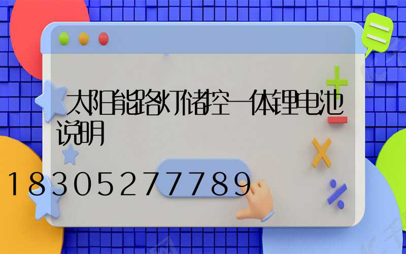 太阳能路灯储控一体锂电池说明