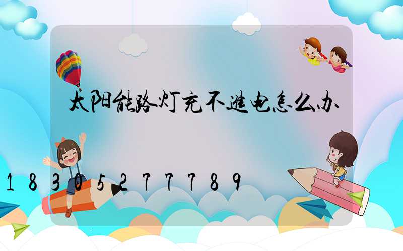 太阳能路灯充不进电怎么办