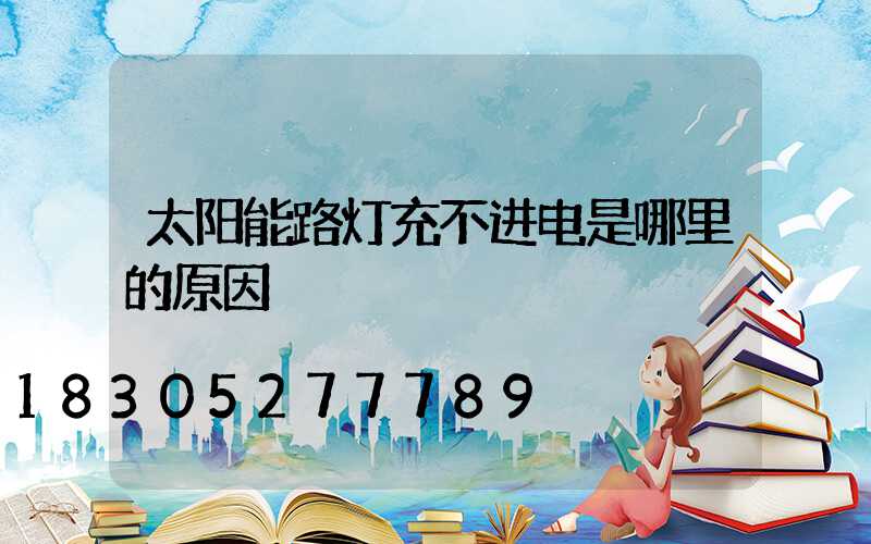 太阳能路灯充不进电是哪里的原因