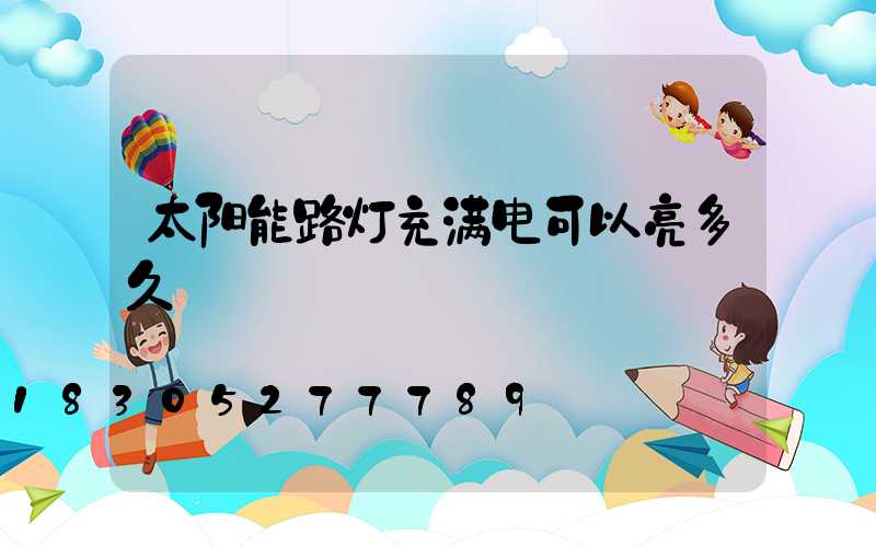 太阳能路灯充满电可以亮多久