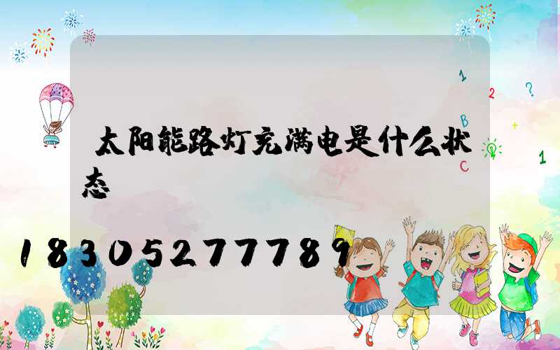 太阳能路灯充满电是什么状态